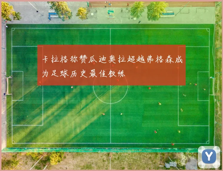 卡拉格称赞瓜迪奥拉超越弗格森成为足球历史最佳教练