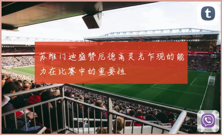 苏维门迪盛赞厄德高灵光乍现的能力在比赛中的重要性