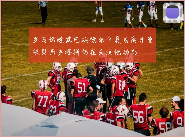 罗马诺透露巴延德尔今夏或离开曼联贝西克塔斯仍在关注他动态