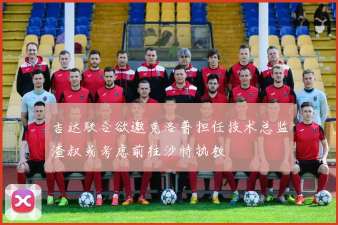 吉达联合欲邀克洛普担任技术总监渣叔或考虑前往沙特执教