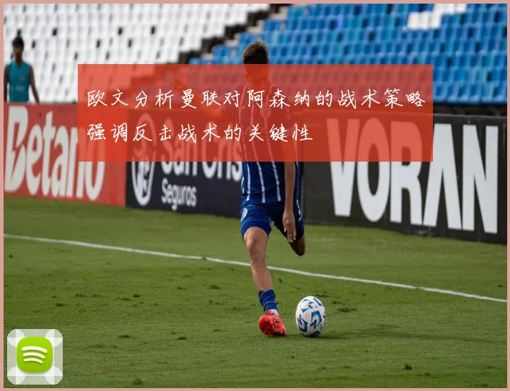 欧文分析曼联对阿森纳的战术策略强调反击战术的关键性