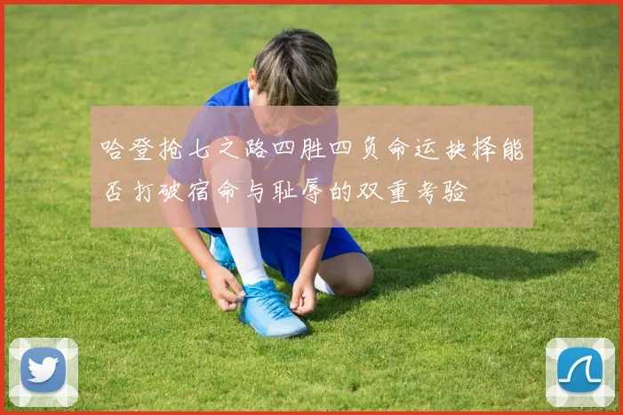 哈登抢七之路四胜四负命运抉择能否打破宿命与耻辱的双重考验