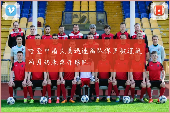 哈登申请交易迅速离队保罗被遣返两月仍未离开球队
