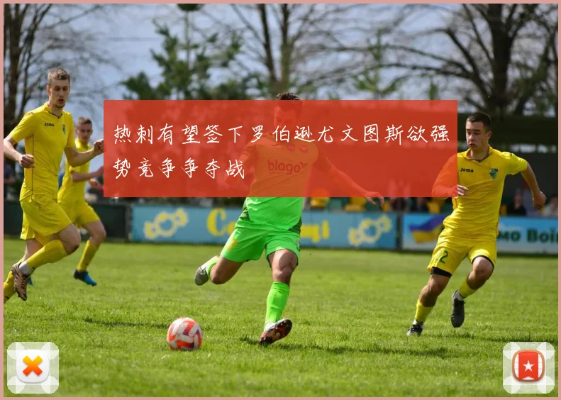 热刺有望签下罗伯逊尤文图斯欲强势竞争争夺战