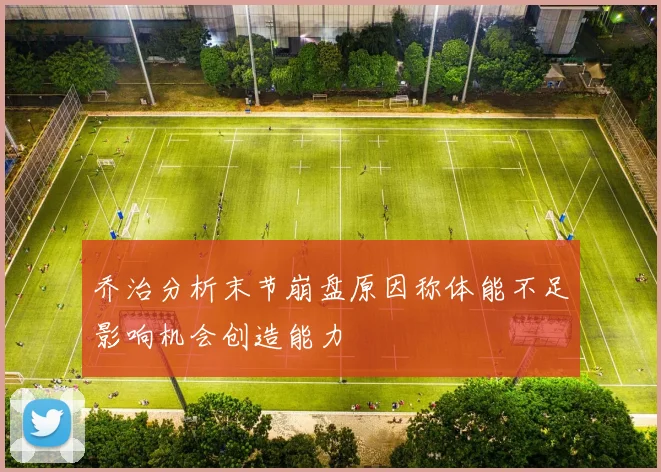 乔治分析末节崩盘原因称体能不足影响机会创造能力