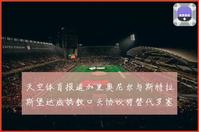 天空体育报道加里奥尼尔与斯特拉斯堡达成执教口头协议将替代罗塞尼尔
